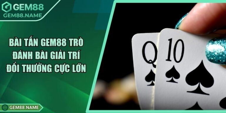 Bài Tấn Gem88 - Trò Đánh Bài Giải Trí Đổi Thưởng Cực Lớn 8 Bài Tấn Gem88 - Trò Đánh Bài Giải Trí Đổi Thưởng Cực Lớn