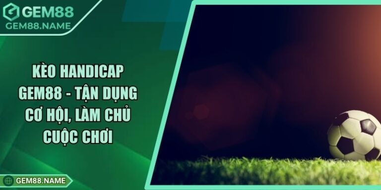 Kèo Handicap Gem88 - Tận Dụng Cơ Hội, Làm Chủ Cuộc Chơi 2 Kèo Handicap Gem88 - Tận Dụng Cơ Hội, Làm Chủ Cuộc Chơi