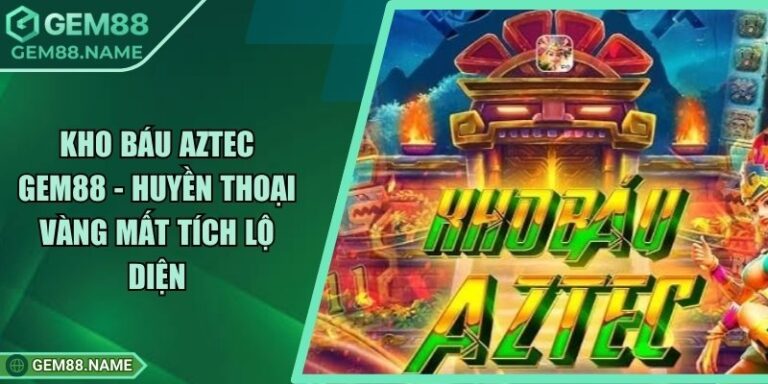 Kho Báu Aztec Gem88 - Huyền Thoại Vàng Mất Tích Lộ Diện 3 Kho Báu Aztec Gem88 - Huyền Thoại Vàng Mất Tích Lộ Diện