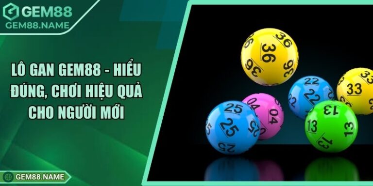 Lô Gan Gem88 - Hiểu Đúng, Chơi Hiệu Quả Cho Người Mới 9 Lô Gan Gem88 - Hiểu Đúng, Chơi Hiệu Quả Cho Người Mới