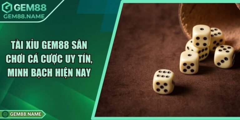 Tài Xỉu Gem88 - Game Cá Cược Uy Tín, Minh Bạch Hiện Nay 7 Tài Xỉu Gem88 - Game Cá Cược Uy Tín, Minh Bạch Hiện Nay