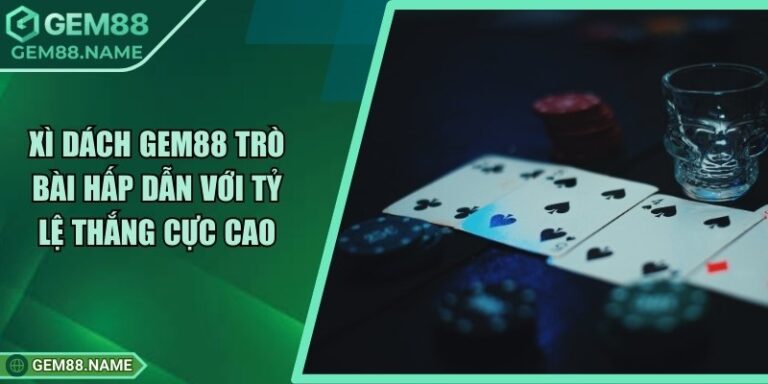 Xì Dách Gem88 - Trò Bài Hấp Dẫn Với Tỷ Lệ Thắng Cực Cao 10 Xì Dách Gem88 - Trò Bài Hấp Dẫn Với Tỷ Lệ Thắng Cực Cao