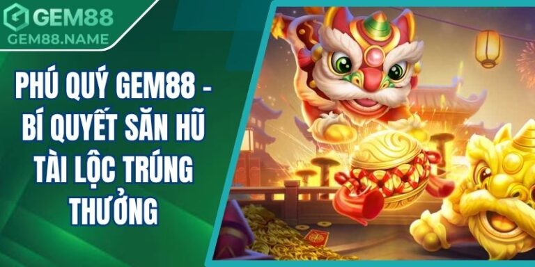 Phú Quý Gem88 - Bí Quyết Săn Hũ Tài Lộc Trúng Thưởng 4 Phú Quý Gem88